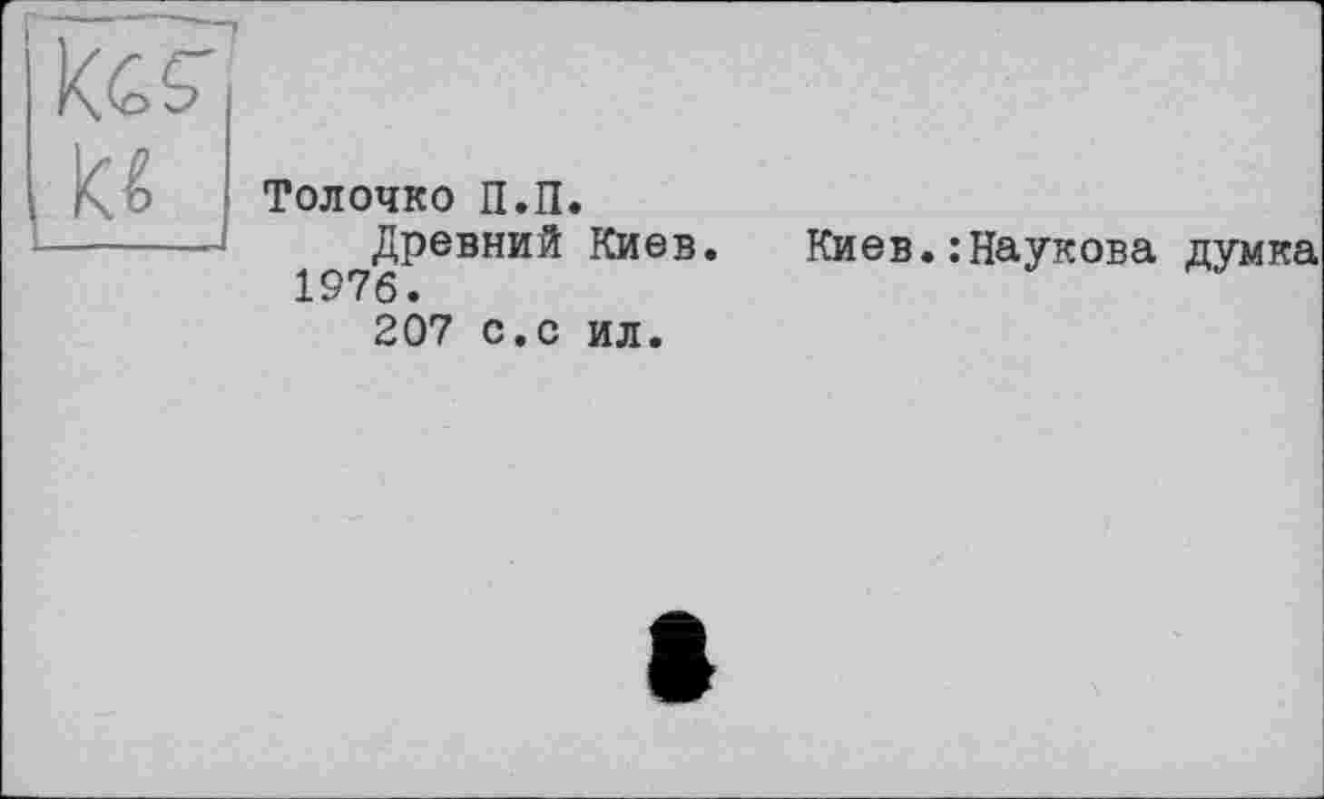 ﻿и
Толочко П.П.
Древний Киев.
1976.
207 с.с ил.
Киев.: Наукова думка